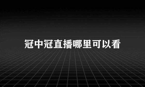 冠中冠直播哪里可以看
