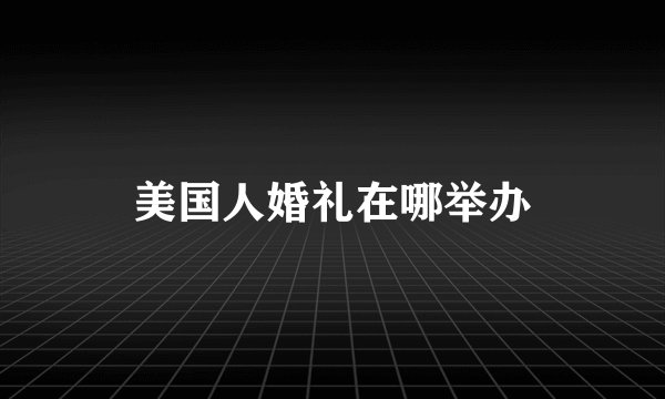 美国人婚礼在哪举办