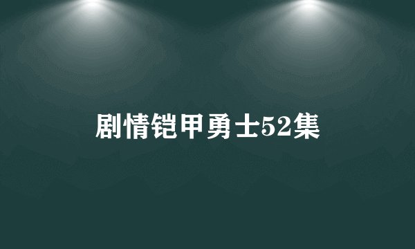剧情铠甲勇士52集
