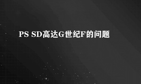 PS SD高达G世纪F的问题