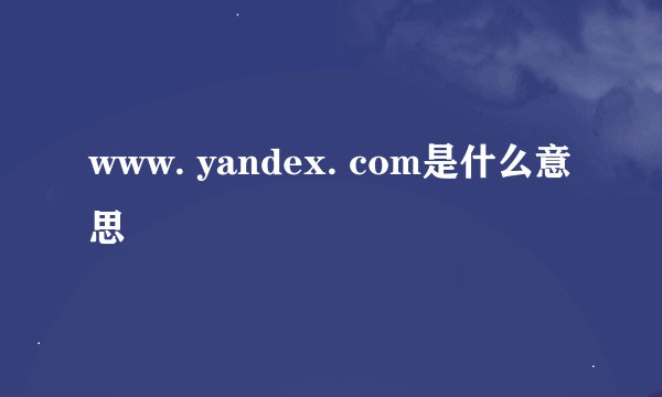 www. yandex. com是什么意思