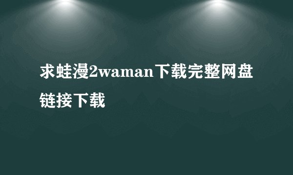 求蛙漫2waman下载完整网盘链接下载