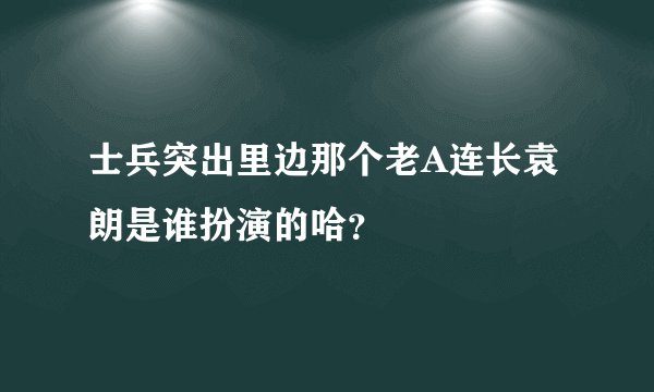 士兵突出里边那个老A连长袁朗是谁扮演的哈？