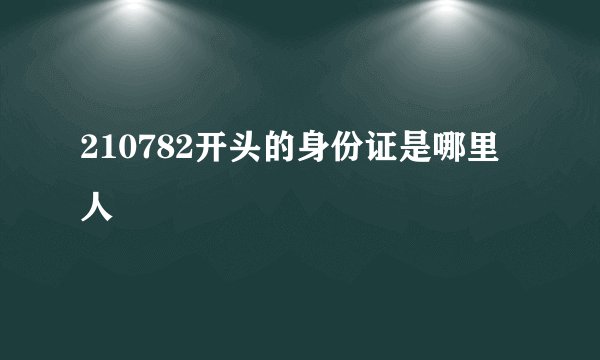 210782开头的身份证是哪里人