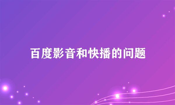 百度影音和快播的问题