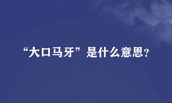 “大口马牙”是什么意思？