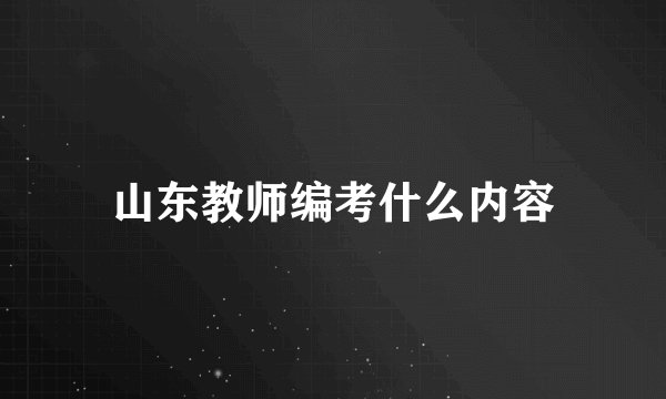 山东教师编考什么内容
