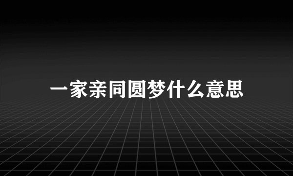 一家亲同圆梦什么意思