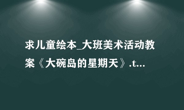 求儿童绘本_大班美术活动教案《大碗岛的星期天》.txt完整网盘链接获取