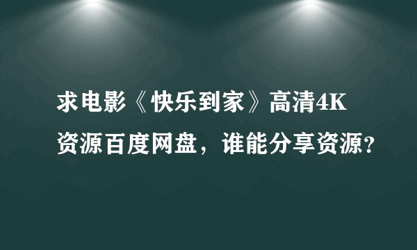 求电影《快乐到家》高清4K资源百度网盘，谁能分享资源？