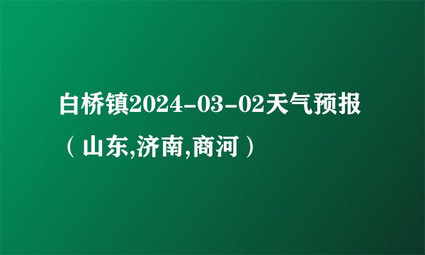 白桥镇2024-03-02天气预报（山东,济南,商河）