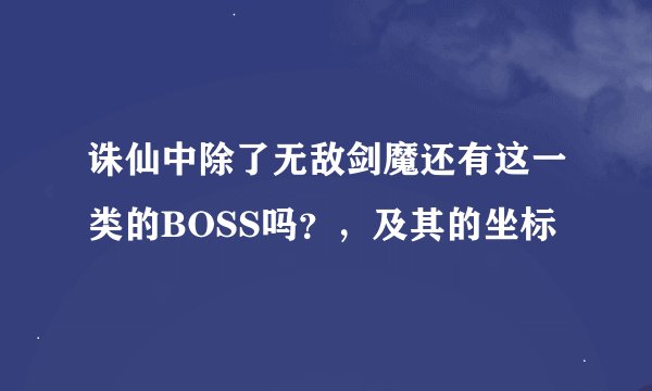 诛仙中除了无敌剑魔还有这一类的BOSS吗？，及其的坐标