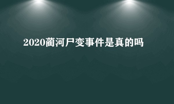 2020蔺河尸变事件是真的吗