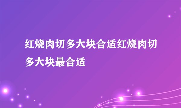 红烧肉切多大块合适红烧肉切多大块最合适