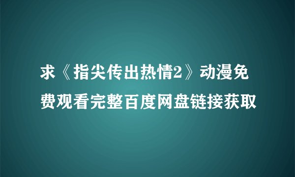 求《指尖传出热情2》动漫免费观看完整百度网盘链接获取