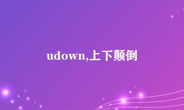 udown,上下颠倒