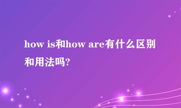 how is和how are有什么区别和用法吗?