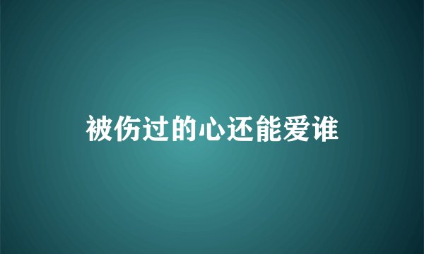 被伤过的心还能爱谁