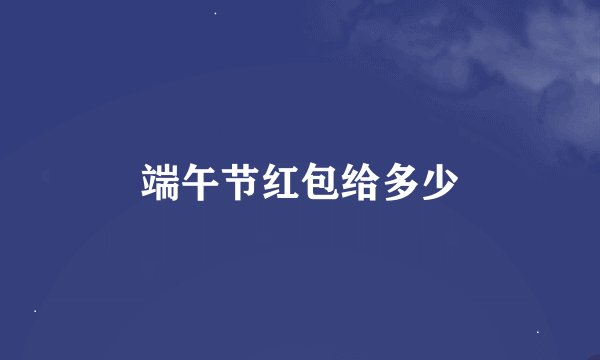 端午节红包给多少