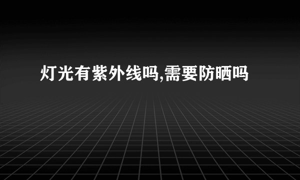 灯光有紫外线吗,需要防晒吗