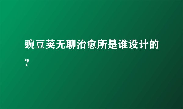 豌豆荚无聊治愈所是谁设计的?