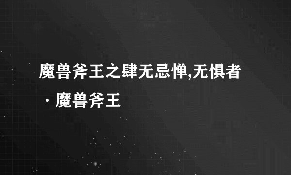 魔兽斧王之肆无忌惮,无惧者·魔兽斧王