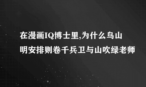 在漫画IQ博士里,为什么鸟山明安排则卷千兵卫与山吹绿老师