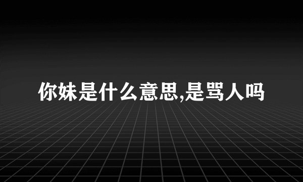 你妹是什么意思,是骂人吗