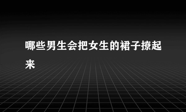 哪些男生会把女生的裙子撩起来