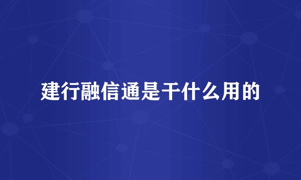 建行融信通是干什么用的