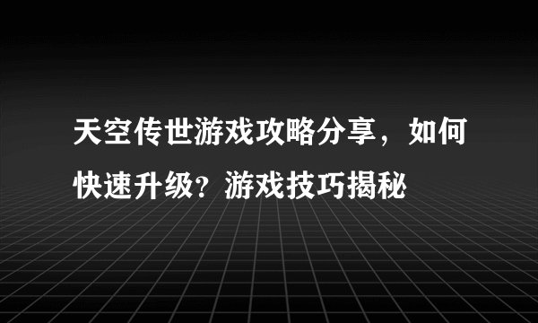 天空传世游戏攻略分享,如何快速升级?游戏技巧揭秘