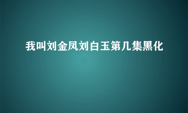我叫刘金凤刘白玉第几集黑化