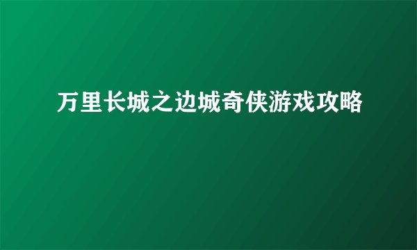 万里长城之边城奇侠游戏攻略