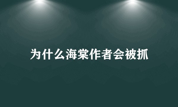 为什么海棠作者会被抓