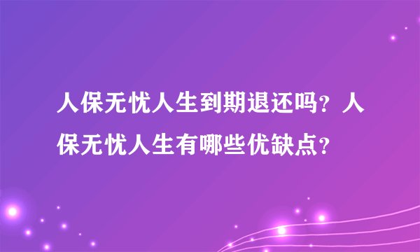 人保无忧人生到期退还吗？人保无忧人生有哪些优缺点？