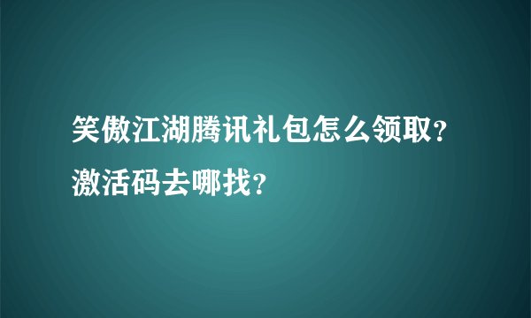 笑傲江湖腾讯礼包怎么领取？激活码去哪找？