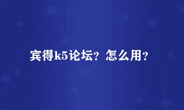 宾得k5论坛？怎么用？