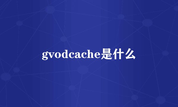 gvodcache是什么