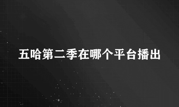 五哈第二季在哪个平台播出