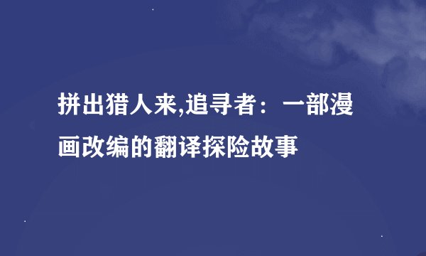 拼出猎人来,追寻者:一部漫画改编的翻译探险故事