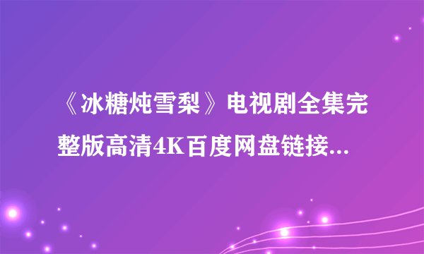 《冰糖炖雪梨》电视剧全集完整版高清4K百度网盘链接分享提取码