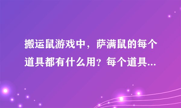 搬运鼠游戏中，萨满鼠的每个道具都有什么用？每个道具都可在什么情况下使用？越详细越好。