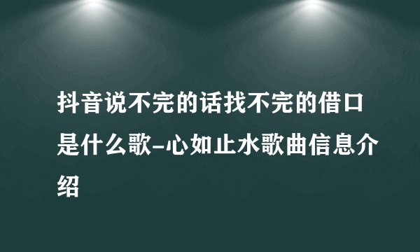 抖音说不完的话找不完的借口是什么歌-心如止水歌曲信息介绍