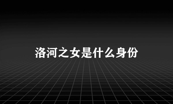 洛河之女是什么身份