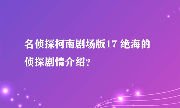 名侦探柯南剧场版17 绝海的侦探剧情介绍?