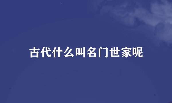 古代什么叫名门世家呢
