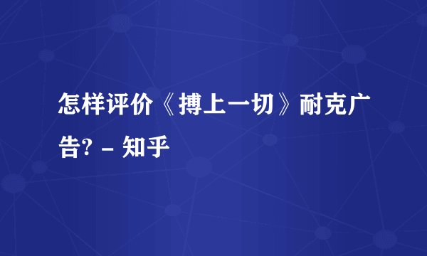怎样评价《搏上一切》耐克广告? - 知乎