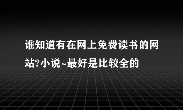谁知道有在网上免费读书的网站?小说~最好是比较全的
