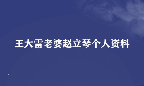 王大雷老婆赵立琴个人资料