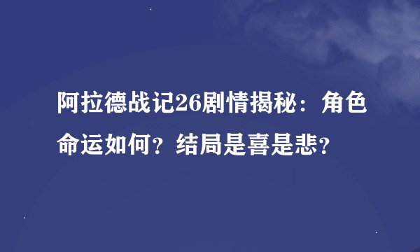 阿拉德战记26剧情揭秘：角色命运如何？结局是喜是悲？